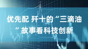 优先配 歼十的“三滴油”故事看科技创新