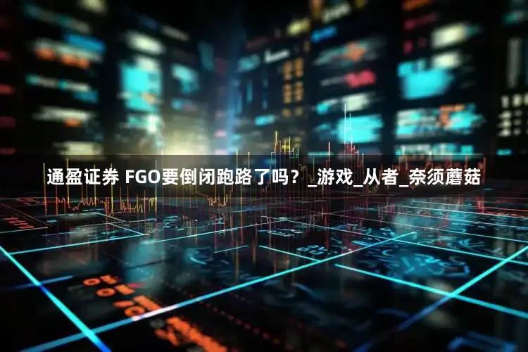 通盈证券 FGO要倒闭跑路了吗？_游戏_从者_奈须蘑菇