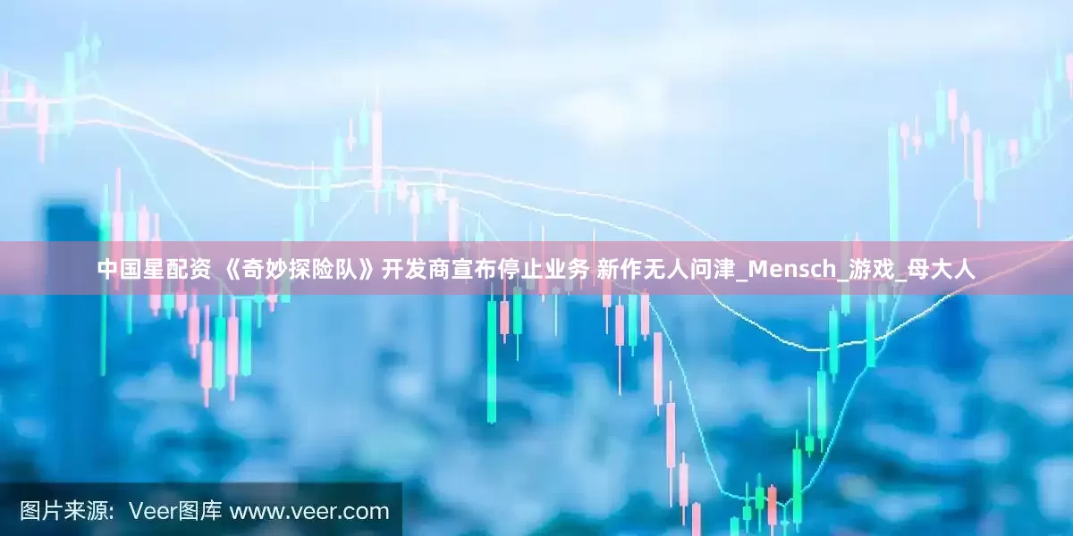 中国星配资 《奇妙探险队》开发商宣布停止业务 新作无人问津_Mensch_游戏_母大人