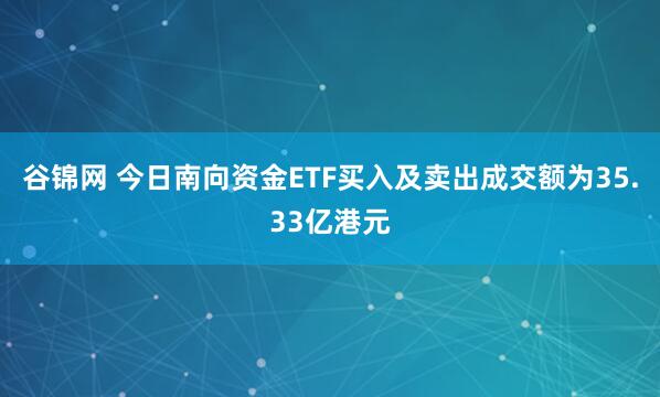 谷锦网 今日南向资金ETF买入及卖出成交额为35.33亿港元