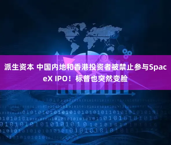 派生资本 中国内地和香港投资者被禁止参与SpaceX IPO！标普也突然变脸